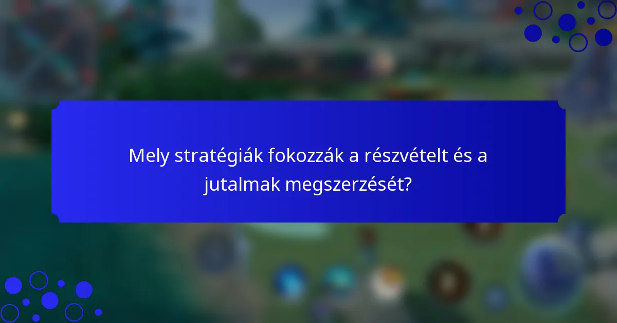 Mely stratégiák fokozzák a részvételt és a jutalmak megszerzését?