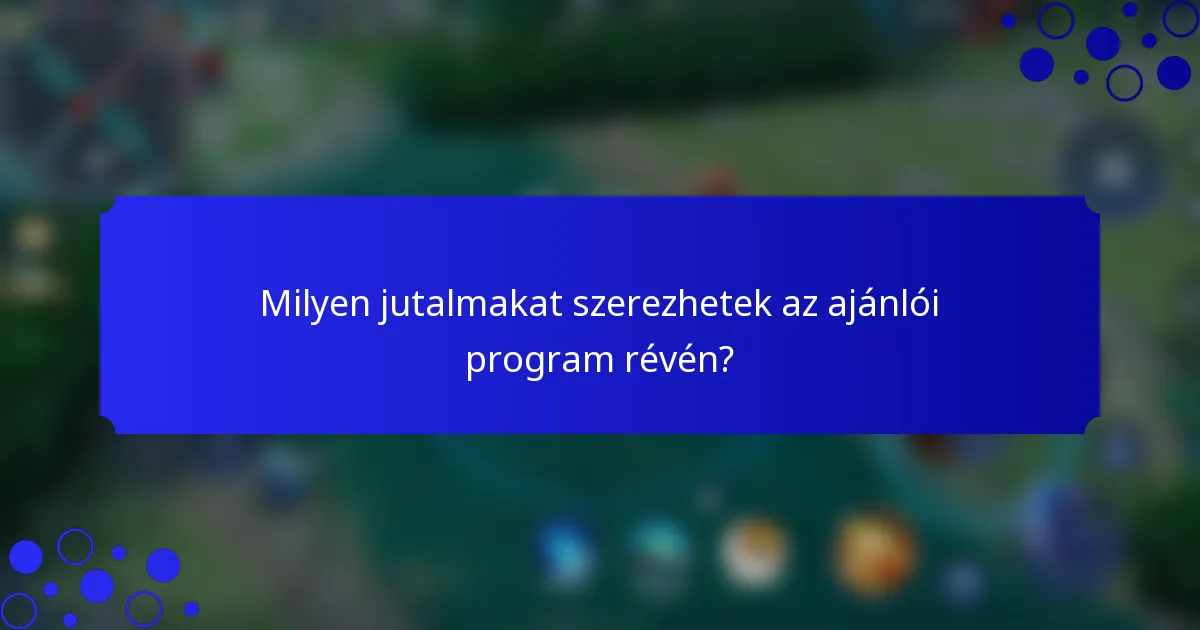 Milyen jutalmakat szerezhetek az ajánlói program révén?