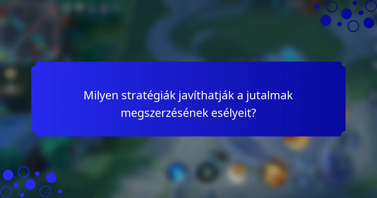 Milyen stratégiák javíthatják a jutalmak megszerzésének esélyeit?