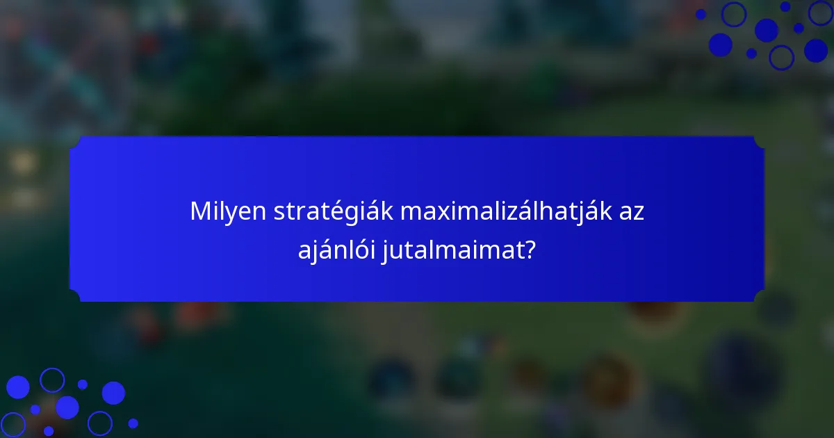 Milyen stratégiák maximalizálhatják az ajánlói jutalmaimat?