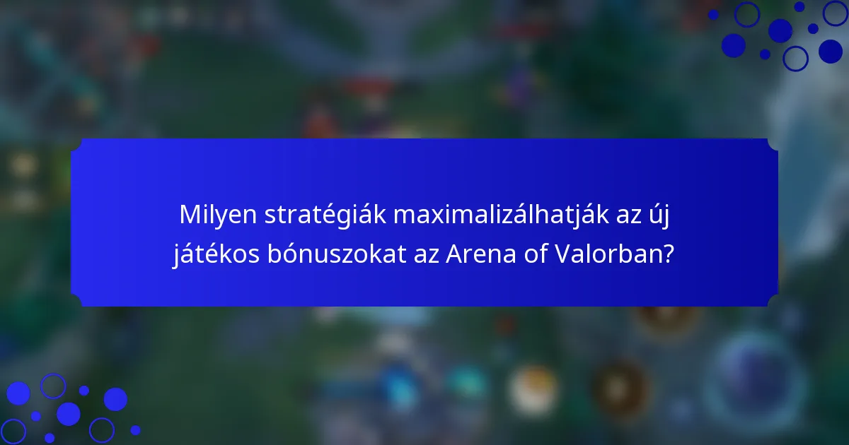 Milyen stratégiák maximalizálhatják az új játékos bónuszokat az Arena of Valorban?