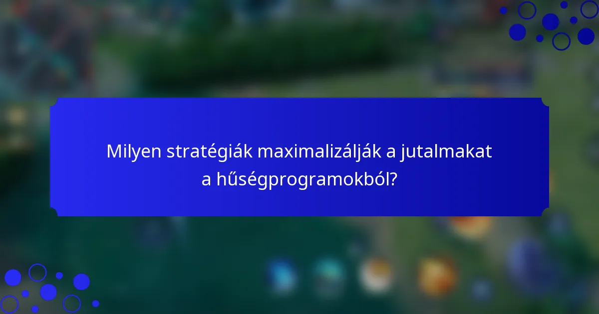 Milyen stratégiák maximalizálják a jutalmakat a hűségprogramokból?