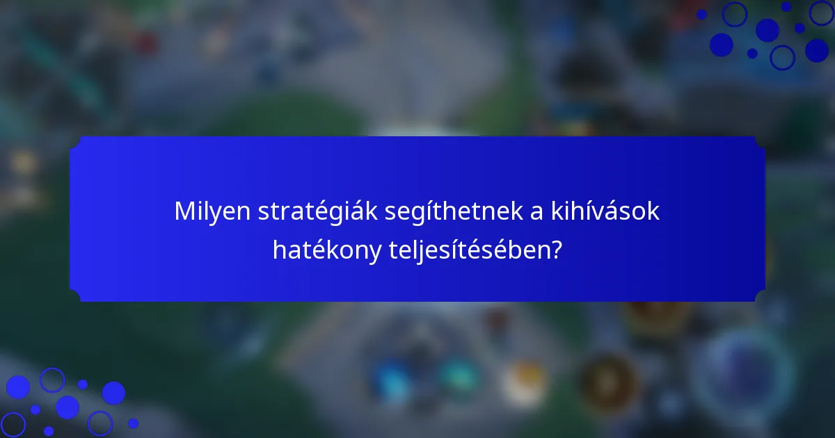 Milyen stratégiák segíthetnek a kihívások hatékony teljesítésében?