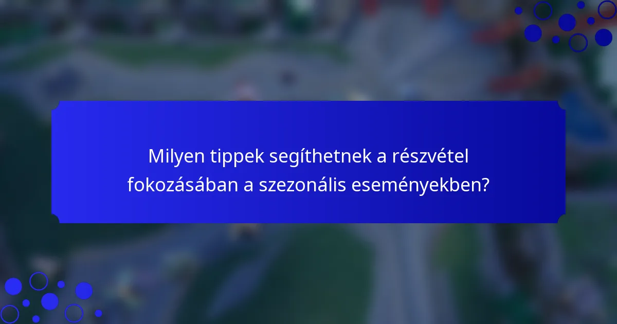Milyen tippek segíthetnek a részvétel fokozásában a szezonális eseményekben?